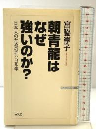 朝青龍はなぜ強いのか?: 日本人のためのモンゴル学 (WAC BUNKO 77) ワック 宮脇 淳子
