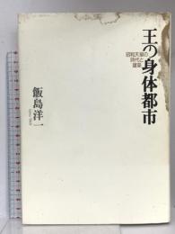 王の身体都市 昭和天皇の時代と建築 青土社 飯島 洋一