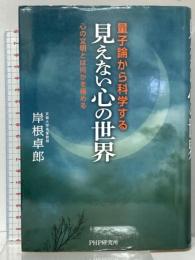 見えない心の世界  量子論から科学する  心の文明とは何かを極める PHP研究所 岸根 卓郎