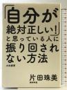 「自分が絶対正しい! 」と思っている人に振り回されない方法 大和書房 片田 珠美