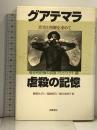 グアテマラ虐殺の記憶 真実と和解を求めて 岩波書店 歴史的記憶の回復プロジェクト