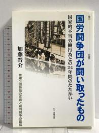 国労闘争団が闘い取ったもの: 国家的不当労働行為との24年間のたたかい 鉄建公団訴訟の意義と裁判闘争の総括 いずみ橋書房 加藤 晋介