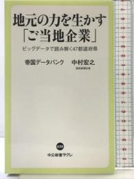 地元の力を生かす「ご当地企業」-ビッグデータで読み解く47都道府県 (中公新書ラクレ) 中央公論新社 帝国データバンク