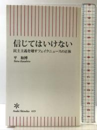 信じてはいけない 民主主義を壊すフェイクニュースの正体 (朝日新書) 朝日新聞出版 平 和博