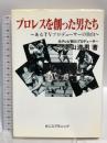 プロレスを創った男たち あるTVプロデューサーの告白 ゼニスプラニング 栗山 満男