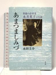 あまつましみづ: 異能の改革者永井英子の生涯 教文館 永田 圭介