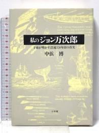 私のジョン万次郎: 子孫が明かす漂流150年目の真実 小学館 中浜 博