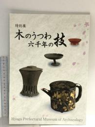 図録 特別展 木のうつわ 六千年の技 平成23年 兵庫県立考古博物館