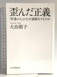 歪んだ正義 「普通の人」がなぜ過激化するのか 毎日新聞出版 大治 朋子