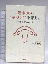 近未来の〈子づくり〉を考える　不妊治療のゆくえ 春秋社 久具 宏司