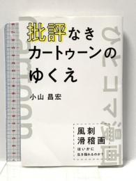 批評なきカートゥーンのゆくえ 風刺滑稽画はいかに生き残れるのか? 汎工房 小山 昌宏