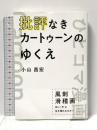 批評なきカートゥーンのゆくえ 風刺滑稽画はいかに生き残れるのか? 汎工房 小山 昌宏