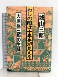 わしの眼は十年先が見える: 大原孫三郎の生涯 飛鳥新社 城山 三郎