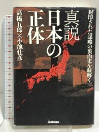 真説 日本の正体: 封印された謀略の裏面史を紐解く 学研プラス 高橋五郎 小池壮彦