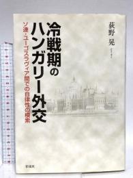 冷戦期のハンガリー外交: ソ連・ユーゴスラヴィア間での自律性の模索 彩流社 萩野 晃