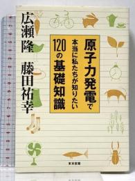 原子力発電で本当に私たちが知りたい120の基礎知識 東京書籍 広瀬 隆　