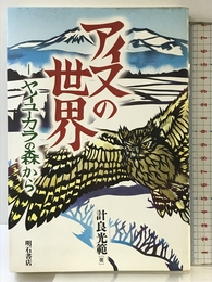 アイヌの世界: ヤイヌーカラの森から 明石書店 計良 光範