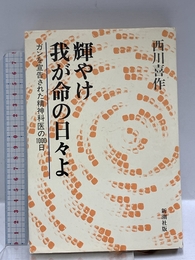 輝やけ我が命の日々よ: ガンを宣告された精神科医の1000日 新潮社 西川 喜作