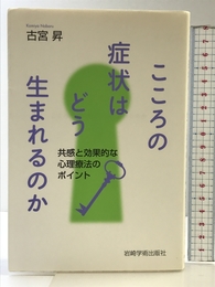 こころの症状はどう生まれるのか―共感と効果的な心理療法のポイント (大阪経済大学研究叢書 第 75冊) 岩崎学術出版社 古宮 昇