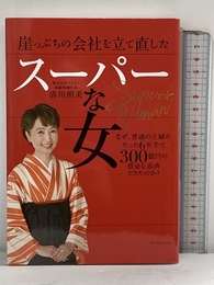崖っぷちの会社を立て直したスーパーな女 なぜ、普通の主婦がたった6年半で300億円の借金を返済できたのか? ダイヤモンド社 清川照美
