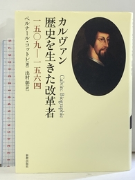 カルヴァン歴史を生きた改革者: 1509-1564 新教出版社 ベルナール コットレ