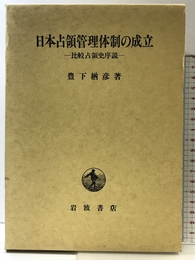日本占領管理体制の成立: 比較占領史序説 岩波書店 豊下 楢彦