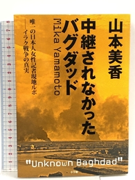 中継されなかったバグダッド-唯一の日本人女性記者現地ルポ-イラク戦争の真実 小学館 山本 美香