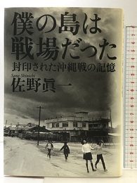 僕の島は戦場だった 封印された沖縄戦の記憶 集英社インターナショナル 佐野 眞一