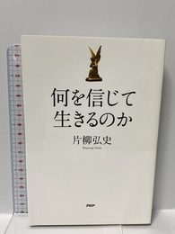 何を信じて生きるのか PHP研究所 片柳 弘史