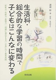 生活科・総合的な学習の時間で子どもはこんなに変わる―「思考力・判断力・表現力」「問題に適応する力」が身に付く教育実践 [単行本] 渡邉 彰