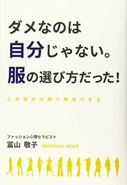 ダメなのは自分じゃない。服の選び方だった！～心の悩みは服で解決できる～ 冨山敬子
