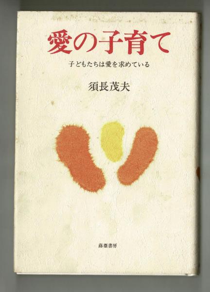 愛の子育て 子どもたちは愛を求めている/ふきのとう書房/須長茂夫