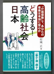 どうする！高齢社会日本　「介護保険」で、あなたの老後は本当に安心か