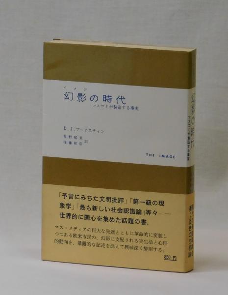 幻影の時代 マスコミが製造する事実(ダニエル・J.ブーアスティン 星野郁美・後藤和彦 訳) 古本、中古本、古書籍の通販は「日本の古本屋」 日本の古本屋 幻影の時代 マスコミが製造する事実