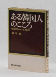 ある韓国人のこころ　朝鮮統一の夜明けに