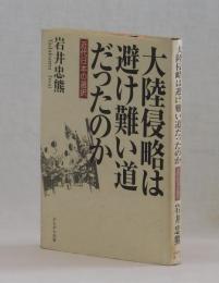 大陸侵略は避け難い道だったのか　近代日本の選択