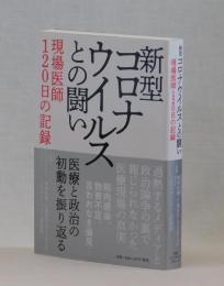 新型コロナウイルとの闘い・現場医師１２０日の記録　医療と政治の初動を振り返る