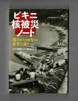 ビキニ核被災ノート　隠された６０年の真実を追う