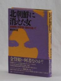 北朝鮮に消えた女　金賢姫と李恩恵の運命を追って