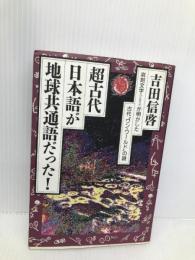 超古代、日本語が地球共通語だった: 岩刻文字(ペトログラフ)が明かした古代ワン・ワールドの謎 徳間書店 吉田 信啓