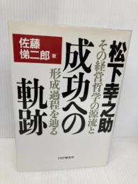 松下幸之助・成功への軌跡: その経営哲学の源流と形成過程を辿る PHP研究所 佐藤 悌二郎