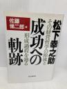 松下幸之助・成功への軌跡: その経営哲学の源流と形成過程を辿る PHP研究所 佐藤 悌二郎