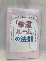 人生が劇的に変わる「幸運ルーム」の法則 :部屋のＮＧを改めるだけで幸せの神様はやってくる 河出書房新社 小林 祥晃