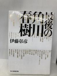 最後の角川春樹 毎日新聞出版 伊藤 彰彦