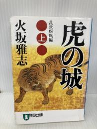 虎の城: 長編歴史小説 (上(乱世(らんせ)疾風編)) (祥伝社文庫 ひ 6-14) 祥伝社 火坂 雅志