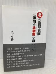 北の喜怒哀楽 45年間を北朝鮮で暮らして 高木書房 木下公勝