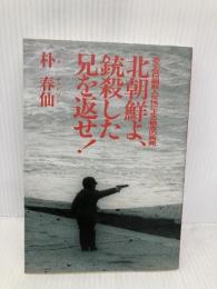 北朝鮮よ、銃殺した兄を返せ ザ・マサダ 朴 春仙