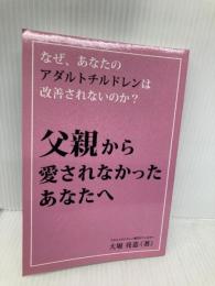 なぜ、あなたのアダルトチルドレンは改善されないのか？　―父親から愛されなかったあなたへ― ギャラクシーブックス 大堀　亮造