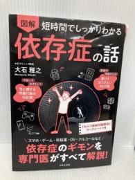 短時間でしっかりわかる 図解 依存症の話: スマホ・ゲーム・市販薬・DV・アルコールなど 依存症のギモンを専門医がすべて解説! 日本文芸社 大石 雅之