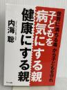 子どもを病気にする親、健康にする親 (世界に満ちる毒から子どもを守れ) マキノ出版 内海 聡